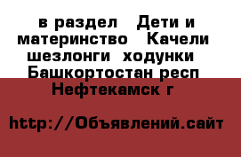  в раздел : Дети и материнство » Качели, шезлонги, ходунки . Башкортостан респ.,Нефтекамск г.